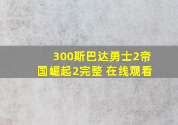 300斯巴达勇士2帝国崛起2完整 在线观看